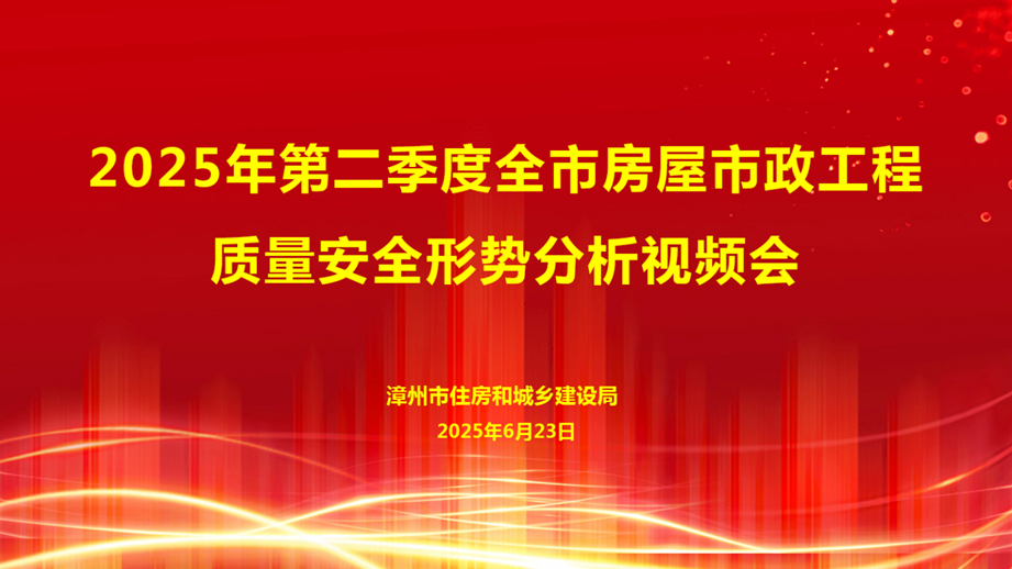 漳州市住建局召开第二季度全市房屋市政工程质量安全形势分析会